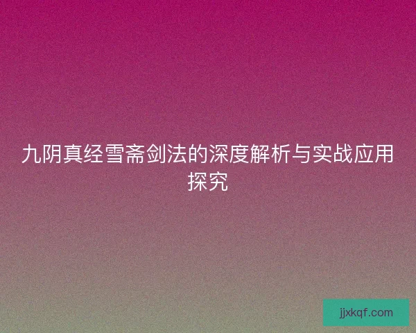 九阴真经雪斋剑法的深度解析与实战应用探究