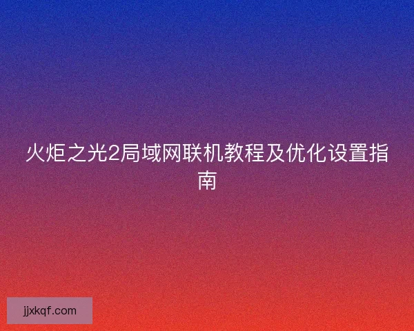 火炬之光2局域网联机教程及优化设置指南
