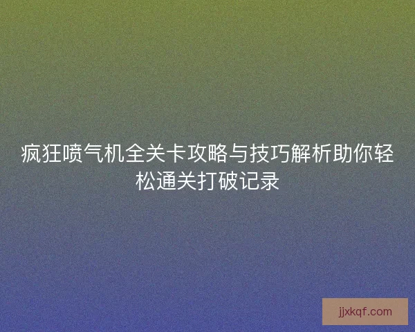 疯狂喷气机全关卡攻略与技巧解析助你轻松通关打破记录