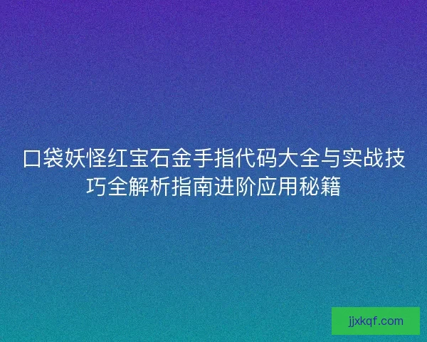 口袋妖怪红宝石金手指代码大全与实战技巧全解析指南进阶应用秘籍 口袋妖怪红宝石金手指代码大全与实战技巧全解析指南进阶应用秘籍