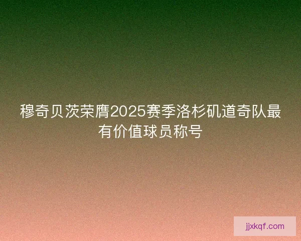 穆奇贝茨荣膺2025赛季洛杉矶道奇队最有价值球员称号 穆奇贝茨荣膺2025赛季洛杉矶道奇队最有价值球员称号