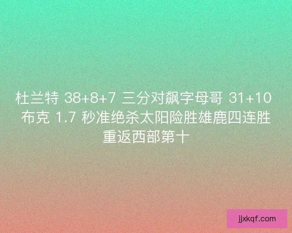 杜兰特 38+8+7 三分对飙字母哥 31+10 布克 1.7 秒准绝杀太阳险胜雄鹿四连胜重返西部第十