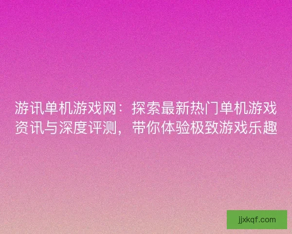 游讯单机游戏网：探索最新热门单机游戏资讯与深度评测，带你体验极致游戏乐趣