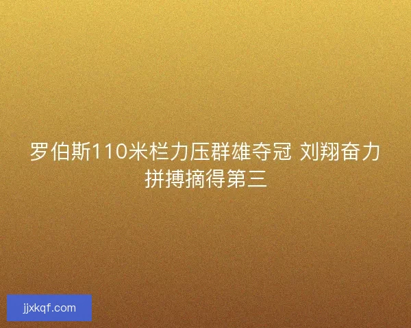 罗伯斯110米栏力压群雄夺冠 刘翔奋力拼搏摘得第三