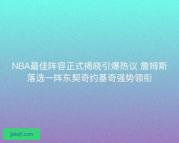 NBA最佳阵容正式揭晓引爆热议 詹姆斯落选一阵东契奇约基奇强势领衔
