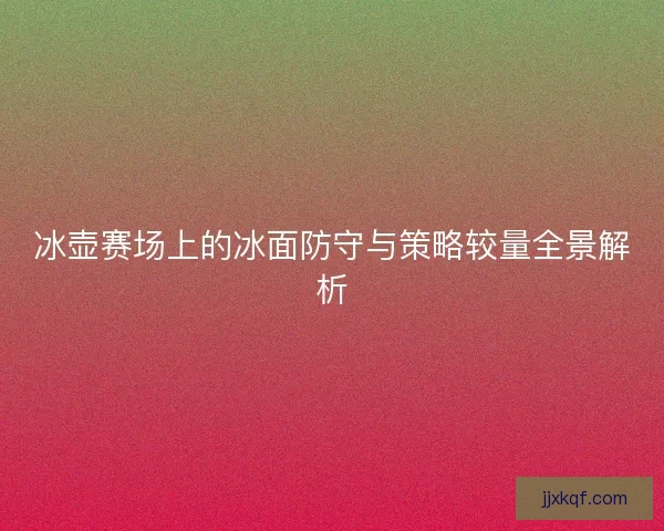 冰壶赛场上的冰面防守与策略较量全景解析