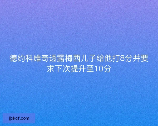 德约科维奇透露梅西儿子给他打8分并要求下次提升至10分